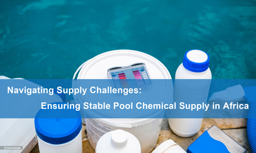 Ensuring Stable Pool Chemical Supply in Africa – Navigating Supply Challenges